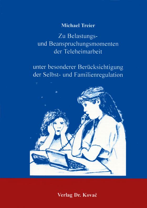 Cover-Bild Zu Belastungs- und Beanspruchungsmomenten der Teleheimarbeit unter besonderer Berücksichtigung der Selbst- und Familienregulation