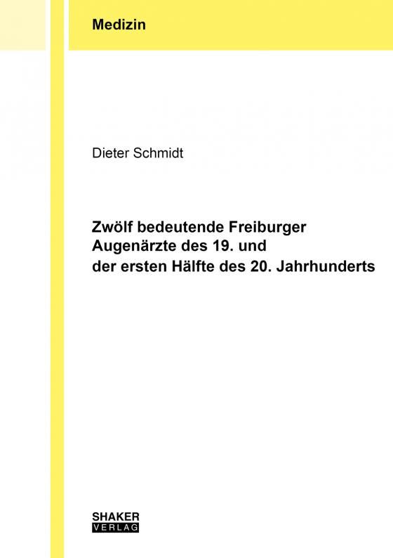 Cover-Bild Zwölf bedeutende Freiburger Augenärzte des 19. und der ersten Hälfte des 20. Jahrhunderts