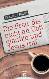 Cover-Bild Die Frau, die nicht an Gott glaubte und Jesus traf