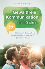 Cover-Bild Gewaltfreie Kommunikation mit Kindern: Bleibe mit deinem Kind in Verbindung - trotz Wut, Streit und Krisen