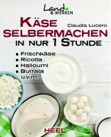 Cover-Bild Käse selber machen in nur 1 Stunde - Frischkäse, Ricotta, Halloumi, Burrata, Hüttenkäse, Mozarella, Ziegenkäse