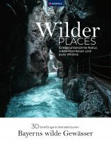 Cover-Bild Wilder Places - 30 Streifzüge & Wandertouren - Bayerns wilde Gewässer